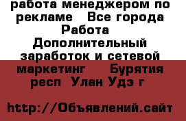 работа менеджером по рекламе - Все города Работа » Дополнительный заработок и сетевой маркетинг   . Бурятия респ.,Улан-Удэ г.